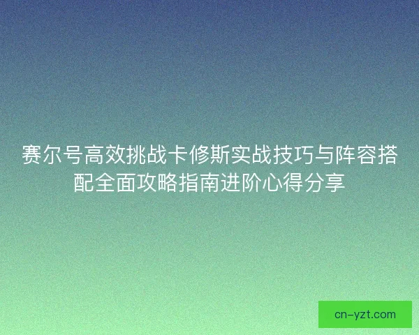 赛尔号高效挑战卡修斯实战技巧与阵容搭配全面攻略指南进阶心得分享